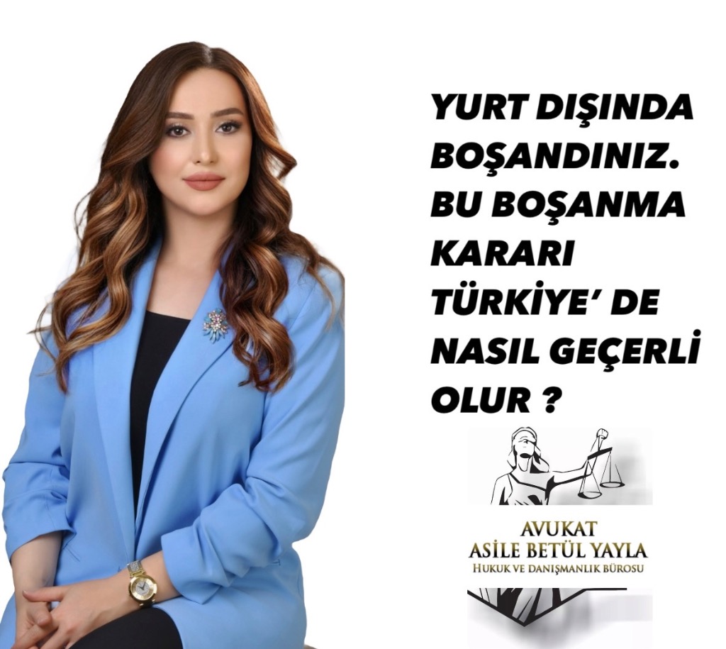 YURT DIŞINDA BOŞANDINIZ.  BU BOŞANMA KARARI TÜRKİYE’ DE NASIL GEÇERLİ OLUR?