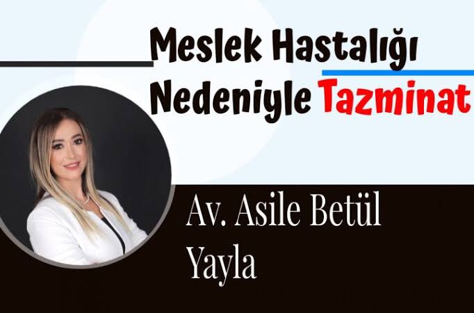 ADANA AVUKAT / AVUKAT ASİLE BETÜL YAYLA/   MESLEK HASTALIĞI NEDENİYLE TAZMİNAT